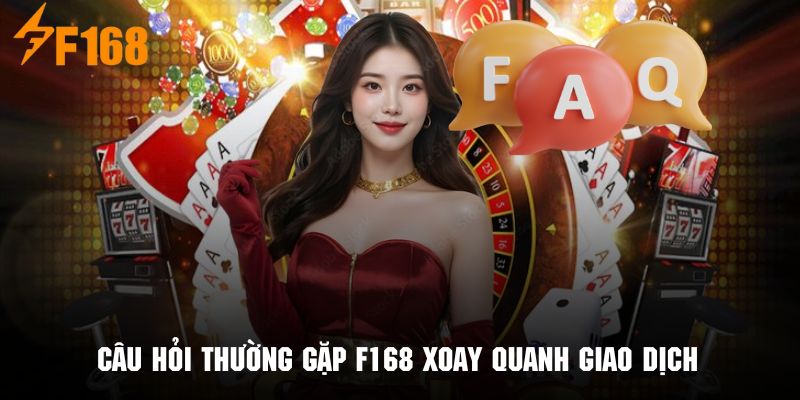 Giải đáp thắc mắc về các câu hỏi thường gặp F168 khi giao dịch